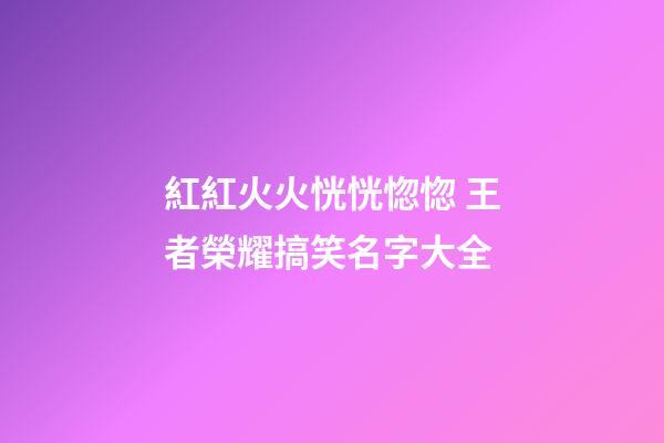 紅紅火火恍恍惚惚 王者榮耀搞笑名字大全